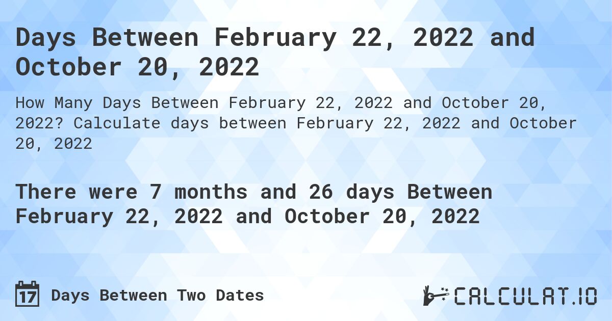 Days Between February 22, 2022 and October 20, 2022. Calculate days between February 22, 2022 and October 20, 2022