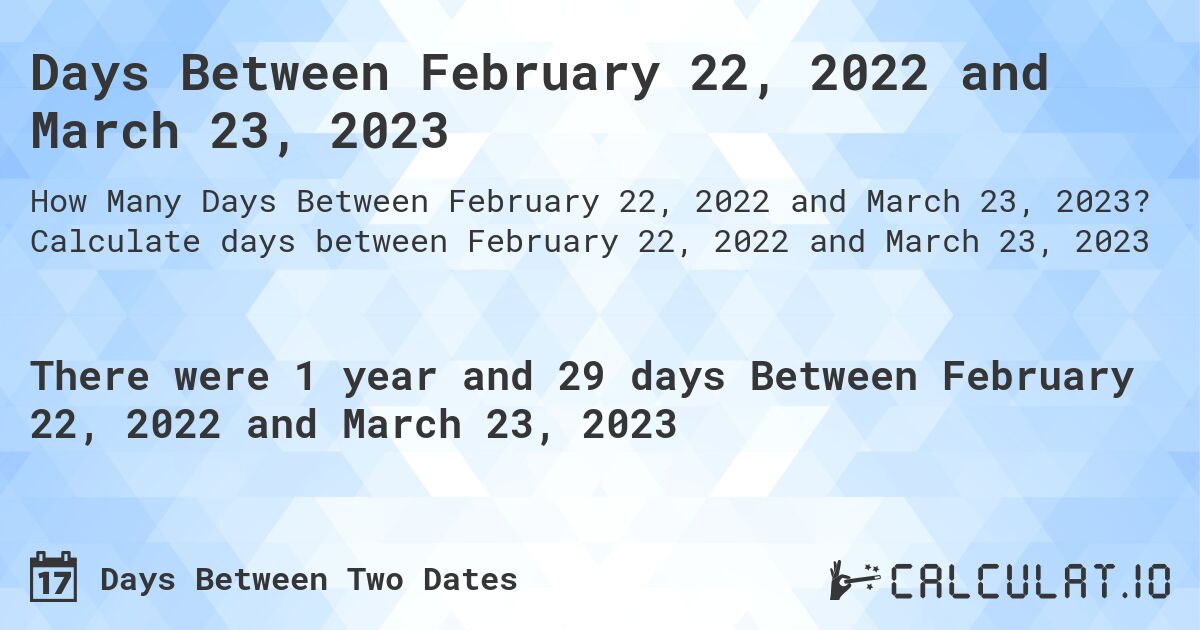 Days Between February 22, 2022 and March 23, 2023. Calculate days between February 22, 2022 and March 23, 2023