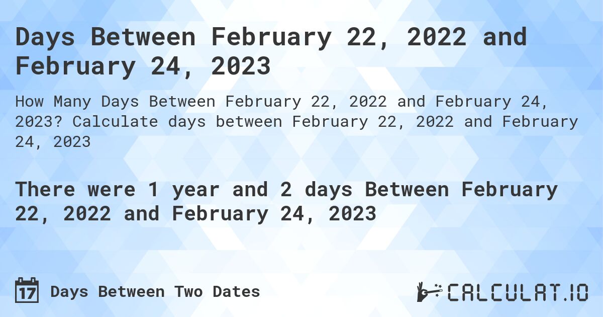 Days Between February 22, 2022 and February 24, 2023. Calculate days between February 22, 2022 and February 24, 2023