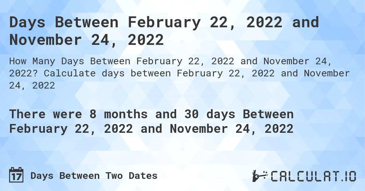 Days Between February 22, 2022 and November 24, 2022. Calculate days between February 22, 2022 and November 24, 2022
