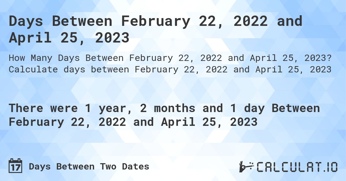 Days Between February 22, 2022 and April 25, 2023. Calculate days between February 22, 2022 and April 25, 2023