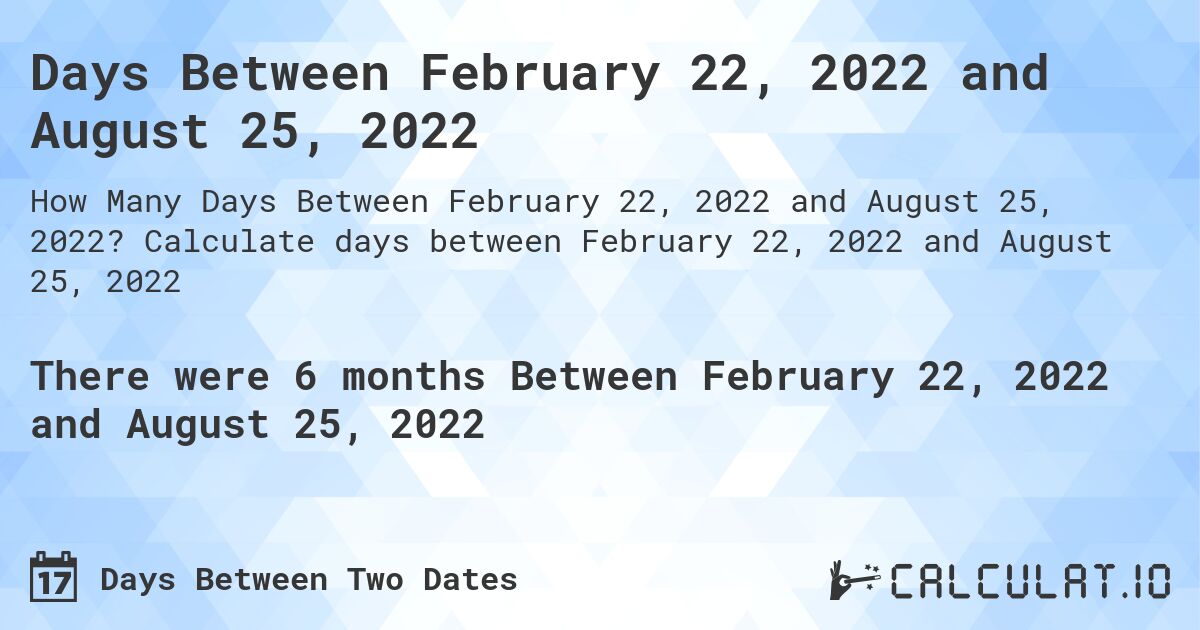 Days Between February 22, 2022 and August 25, 2022. Calculate days between February 22, 2022 and August 25, 2022