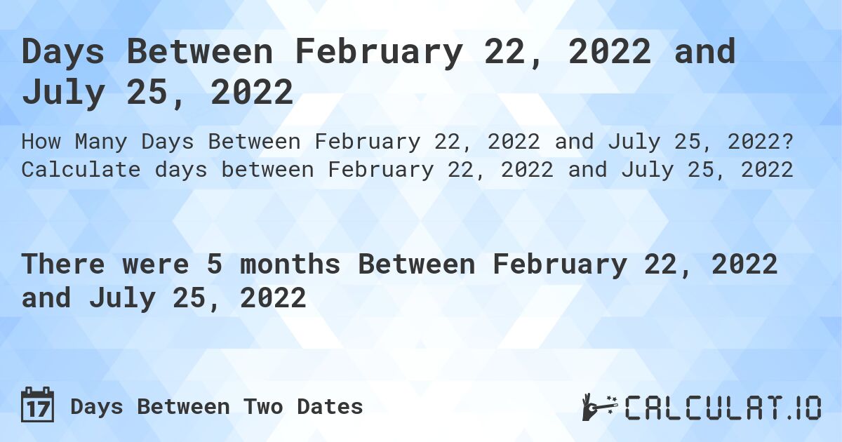 Days Between February 22, 2022 and July 25, 2022. Calculate days between February 22, 2022 and July 25, 2022