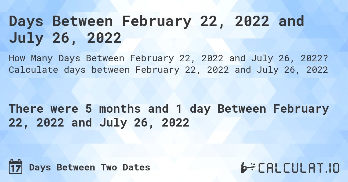 Days Between February 22, 2022 and July 26, 2022. Calculate days between February 22, 2022 and July 26, 2022