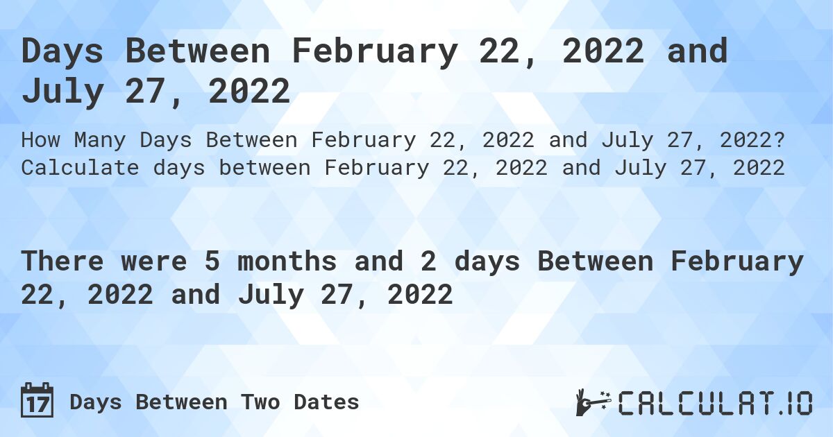 Days Between February 22, 2022 and July 27, 2022. Calculate days between February 22, 2022 and July 27, 2022