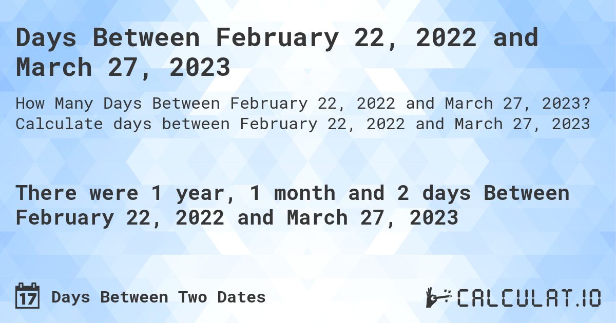Days Between February 22, 2022 and March 27, 2023. Calculate days between February 22, 2022 and March 27, 2023