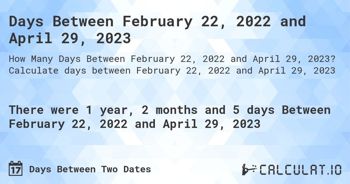 Days Between February 22, 2022 and April 29, 2023. Calculate days between February 22, 2022 and April 29, 2023