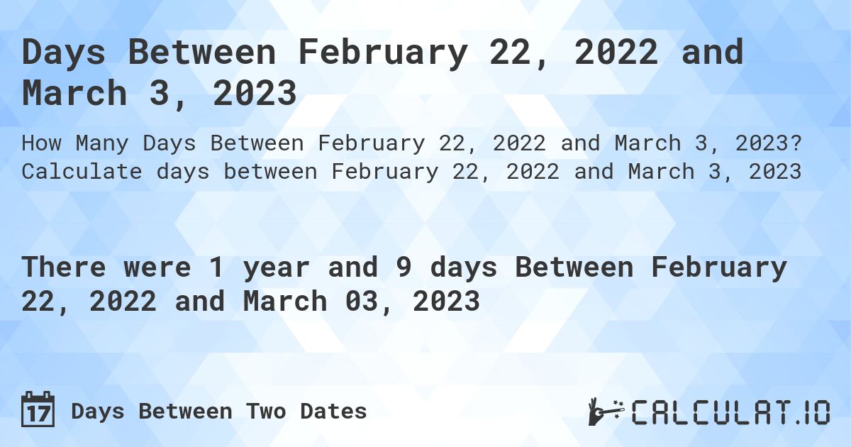 Days Between February 22, 2022 and March 3, 2023. Calculate days between February 22, 2022 and March 3, 2023