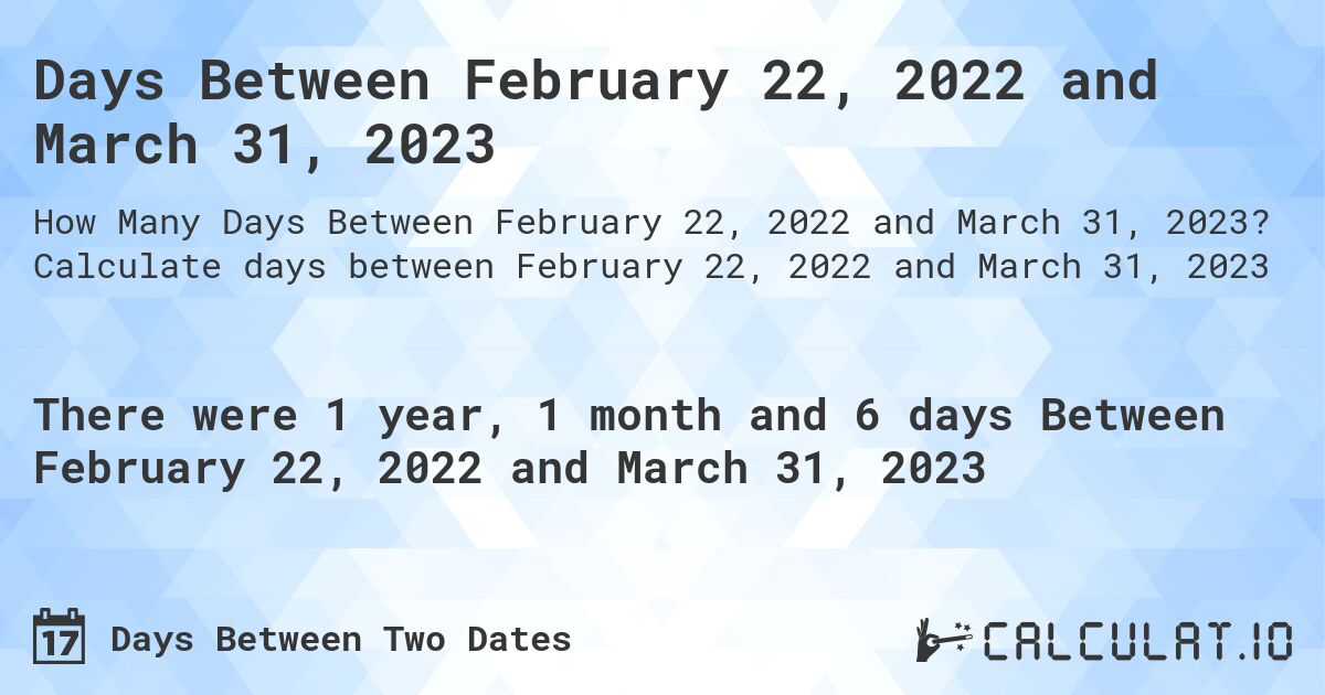 Days Between February 22, 2022 and March 31, 2023. Calculate days between February 22, 2022 and March 31, 2023