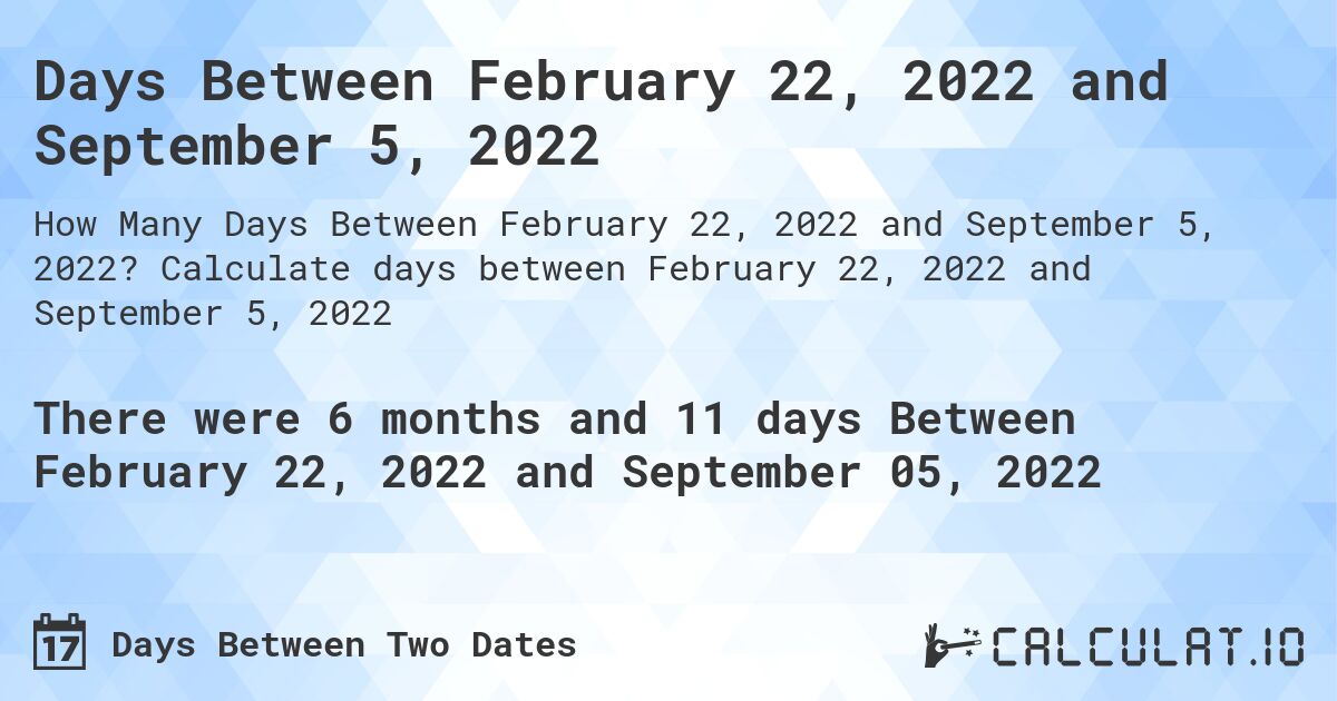 Days Between February 22, 2022 and September 5, 2022. Calculate days between February 22, 2022 and September 5, 2022