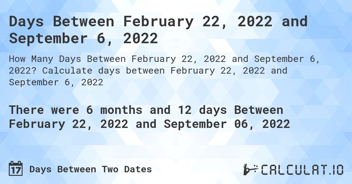 Days Between February 22, 2022 and September 6, 2022. Calculate days between February 22, 2022 and September 6, 2022