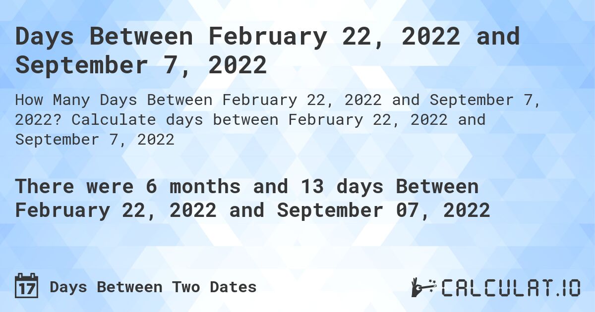 Days Between February 22, 2022 and September 7, 2022. Calculate days between February 22, 2022 and September 7, 2022