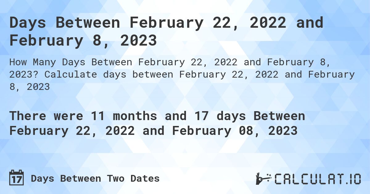Days Between February 22, 2022 and February 8, 2023. Calculate days between February 22, 2022 and February 8, 2023