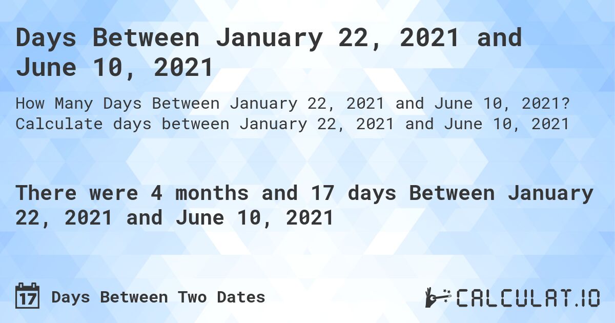 Days Between January 22, 2021 and June 10, 2021. Calculate days between January 22, 2021 and June 10, 2021