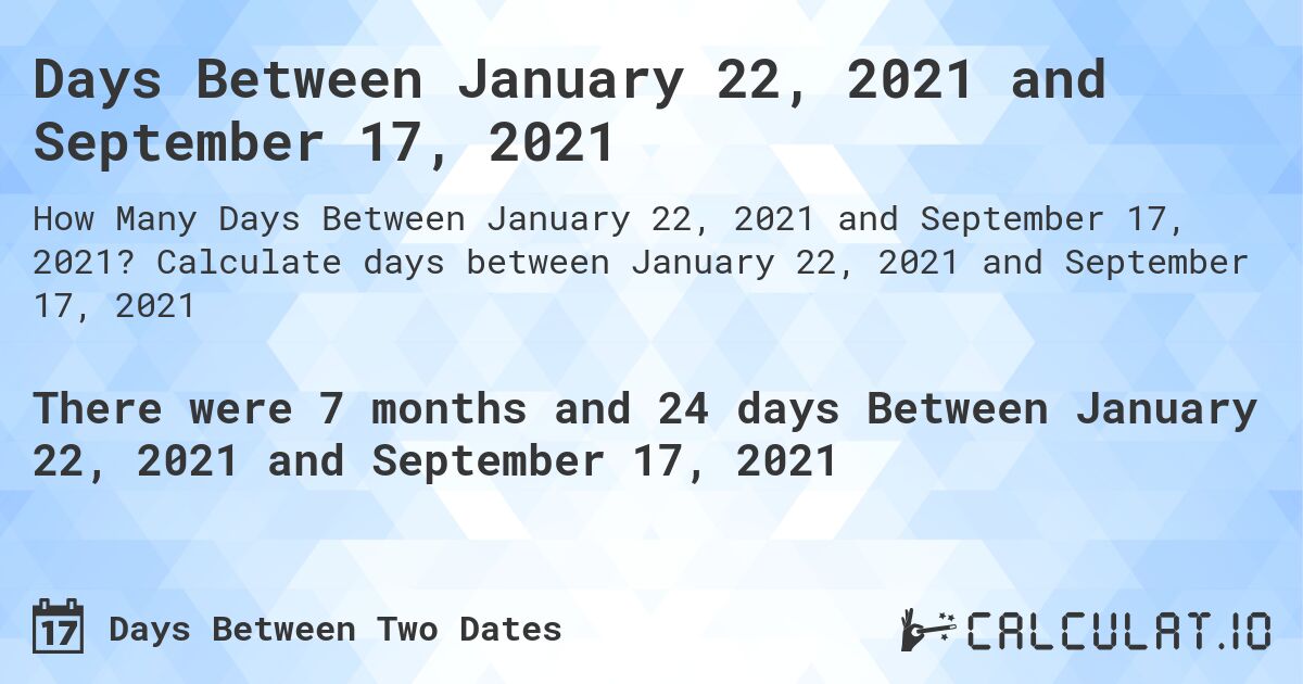 Days Between January 22, 2021 and September 17, 2021. Calculate days between January 22, 2021 and September 17, 2021