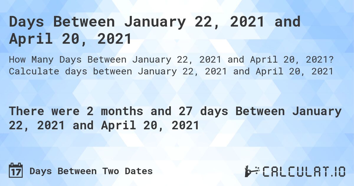 Days Between January 22, 2021 and April 20, 2021. Calculate days between January 22, 2021 and April 20, 2021