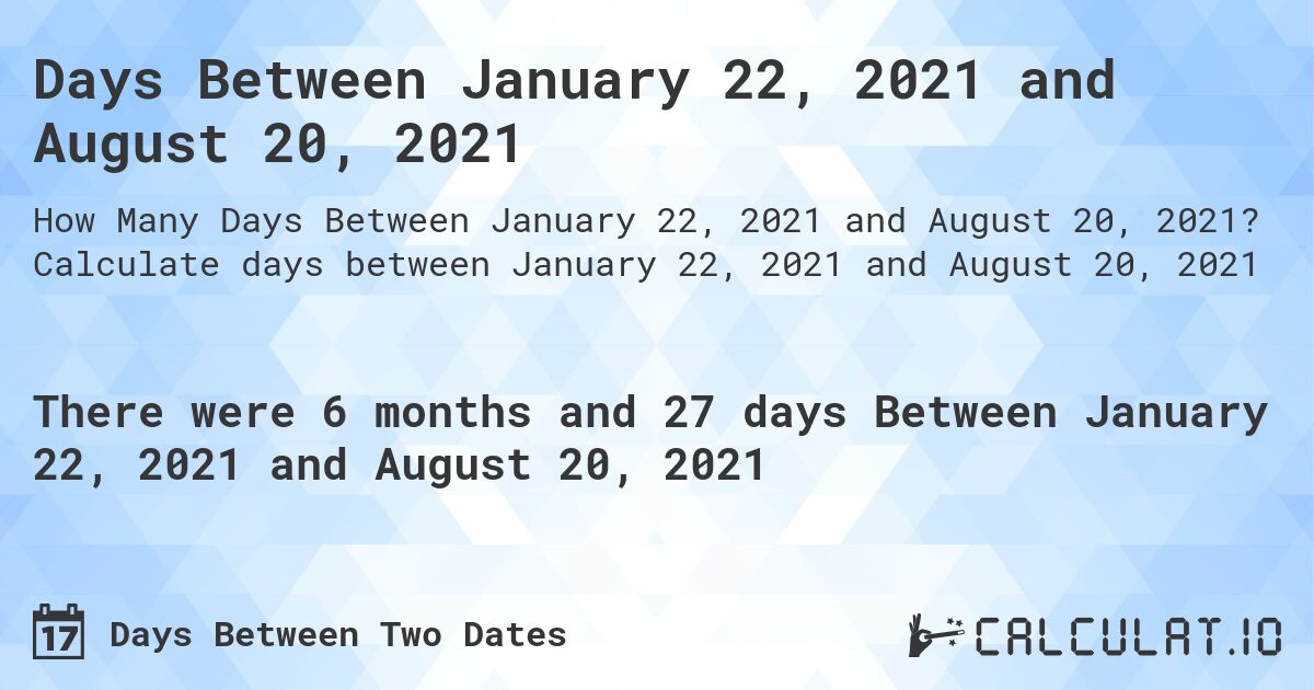 Days Between January 22, 2021 and August 20, 2021. Calculate days between January 22, 2021 and August 20, 2021