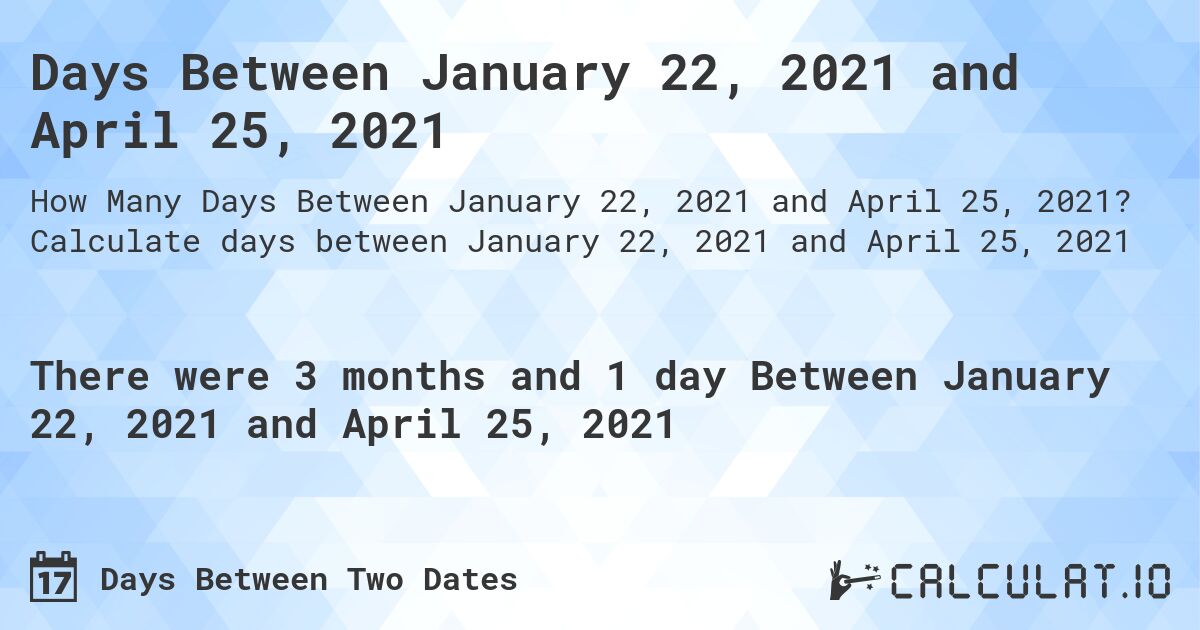 Days Between January 22, 2021 and April 25, 2021. Calculate days between January 22, 2021 and April 25, 2021