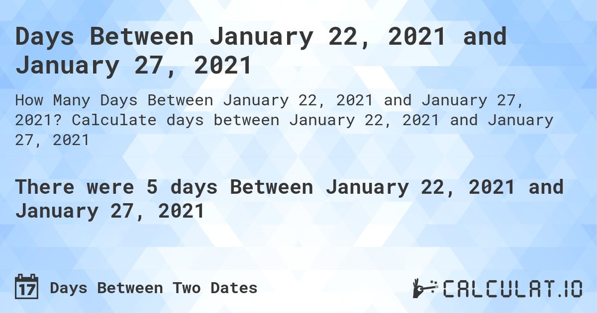 Days Between January 22, 2021 and January 27, 2021. Calculate days between January 22, 2021 and January 27, 2021