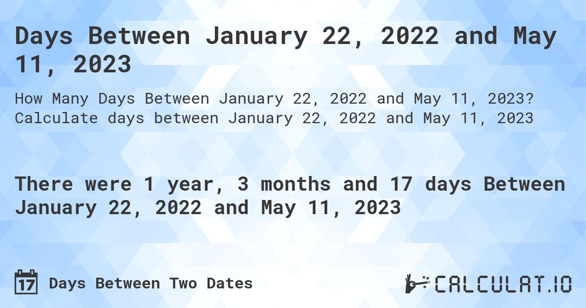 Days Between January 22, 2022 and May 11, 2023. Calculate days between January 22, 2022 and May 11, 2023