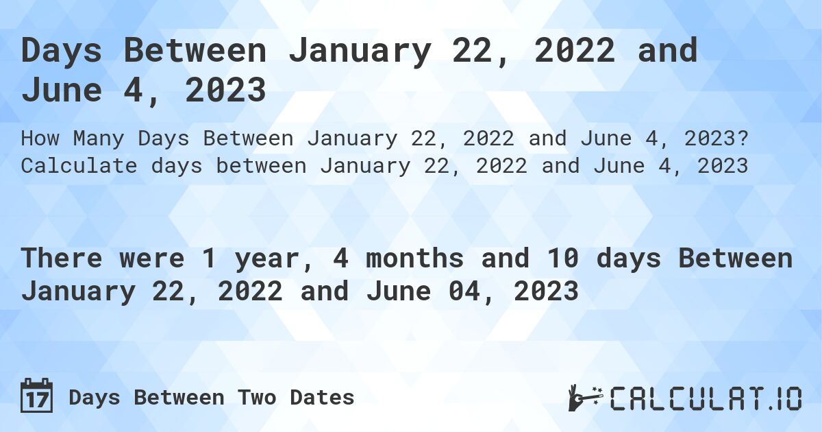 Days Between January 22, 2022 and June 4, 2023. Calculate days between January 22, 2022 and June 4, 2023