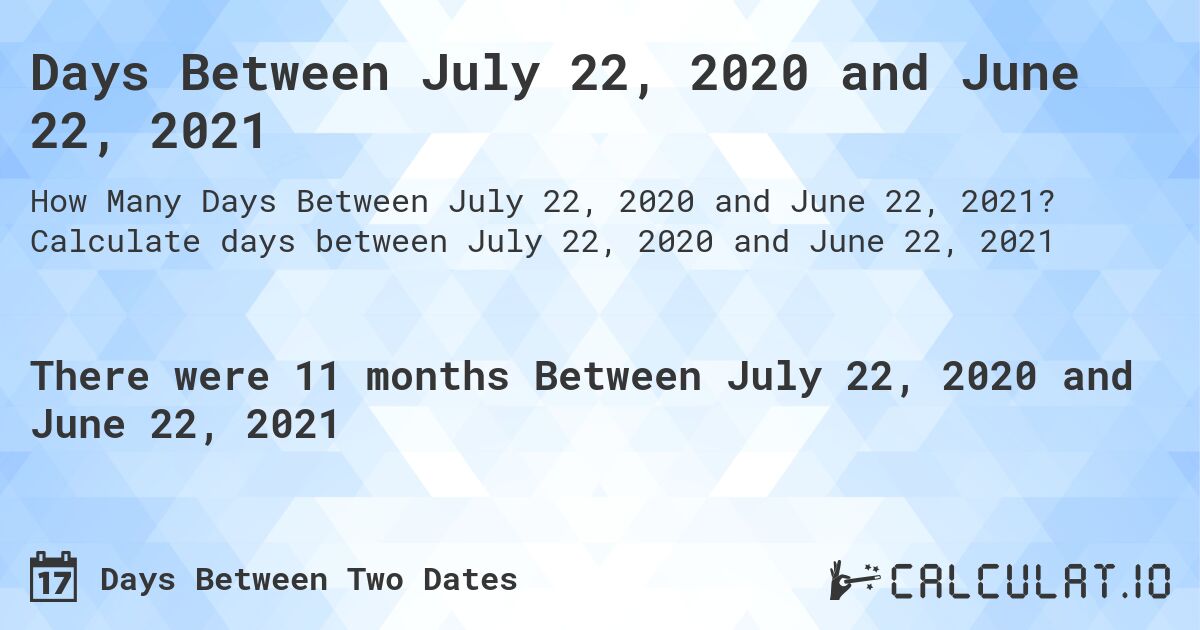 Days Between July 22, 2020 and June 22, 2021. Calculate days between July 22, 2020 and June 22, 2021