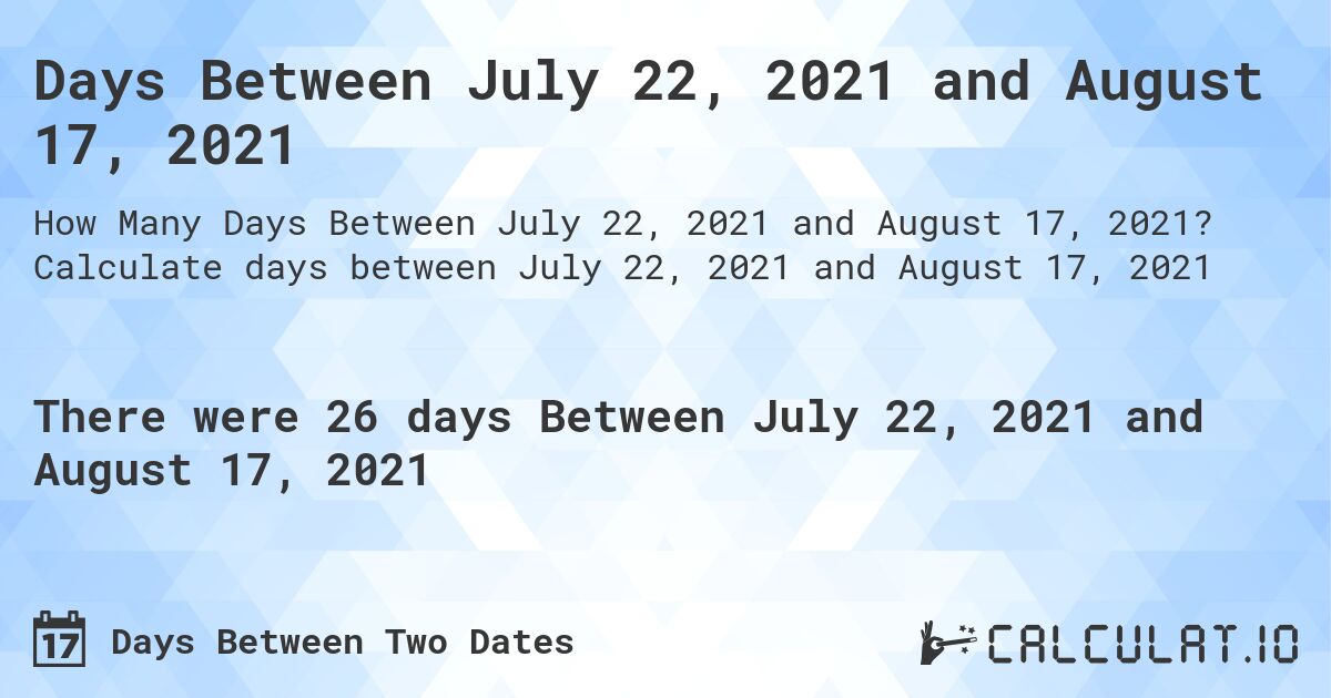 Days Between July 22, 2021 and August 17, 2021. Calculate days between July 22, 2021 and August 17, 2021