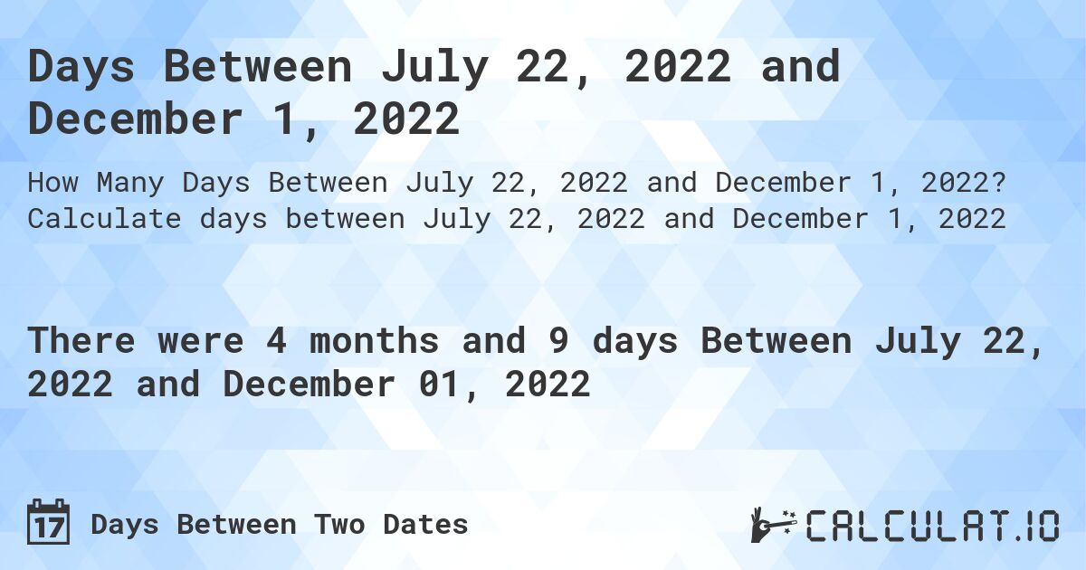 Days Between July 22, 2022 and December 1, 2022. Calculate days between July 22, 2022 and December 1, 2022