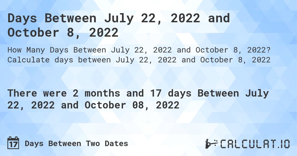 Days Between July 22, 2022 and October 8, 2022. Calculate days between July 22, 2022 and October 8, 2022