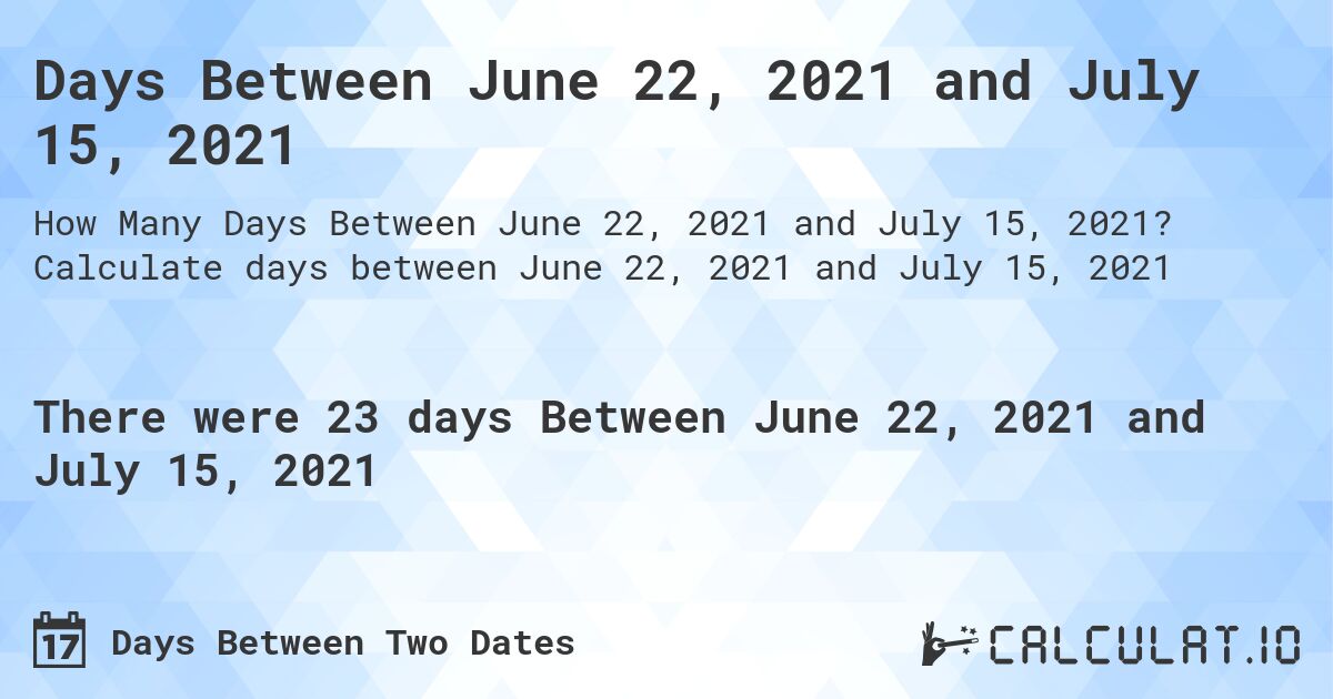 Days Between June 22, 2021 and July 15, 2021. Calculate days between June 22, 2021 and July 15, 2021