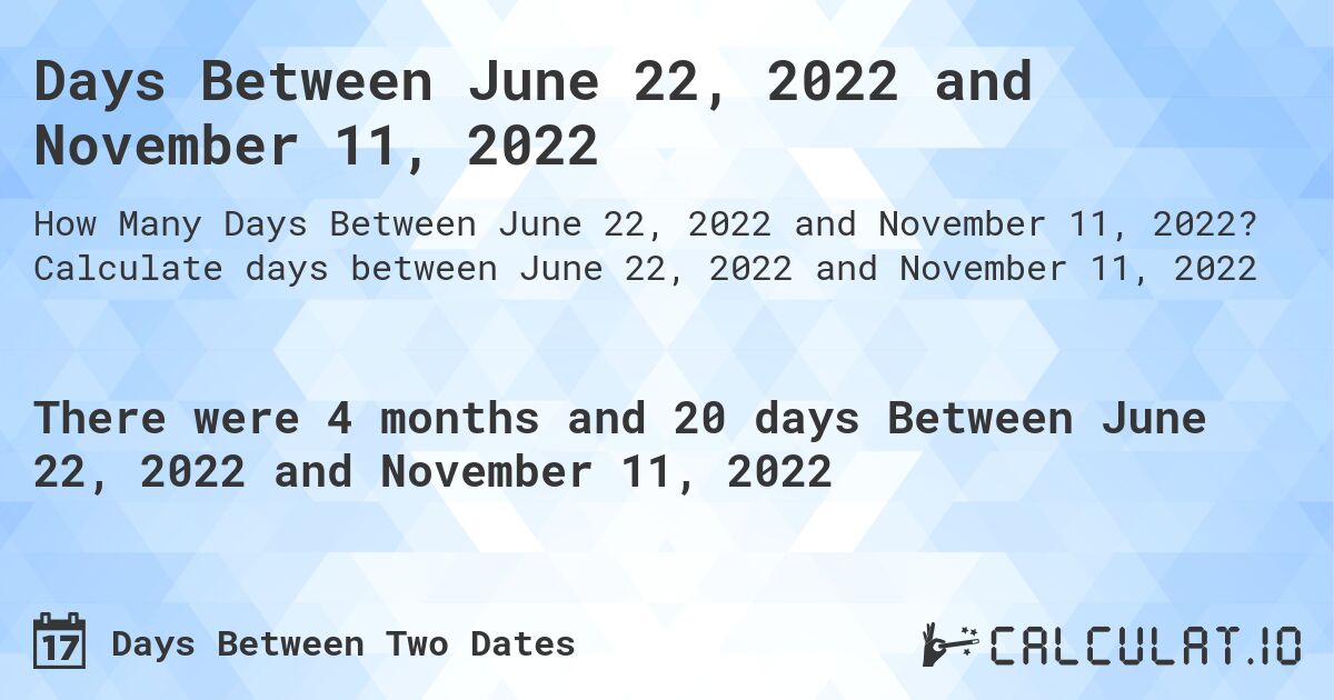 Days Between June 22, 2022 and November 11, 2022. Calculate days between June 22, 2022 and November 11, 2022