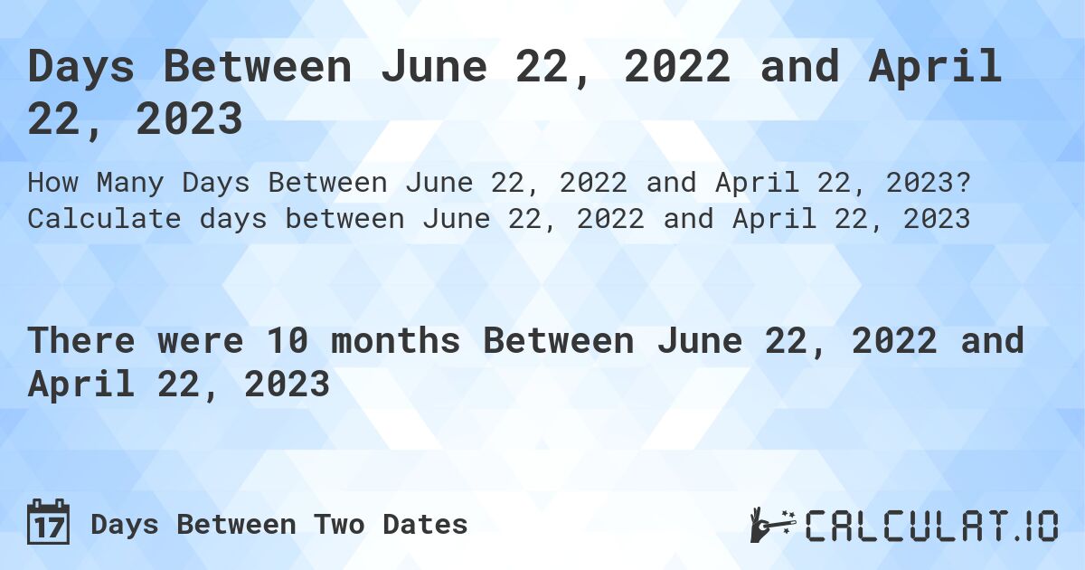 Days Between June 22, 2022 and April 22, 2023. Calculate days between June 22, 2022 and April 22, 2023