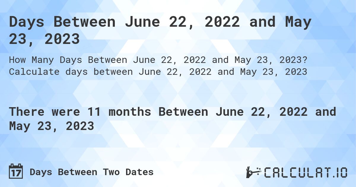 Days Between June 22, 2022 and May 23, 2023. Calculate days between June 22, 2022 and May 23, 2023