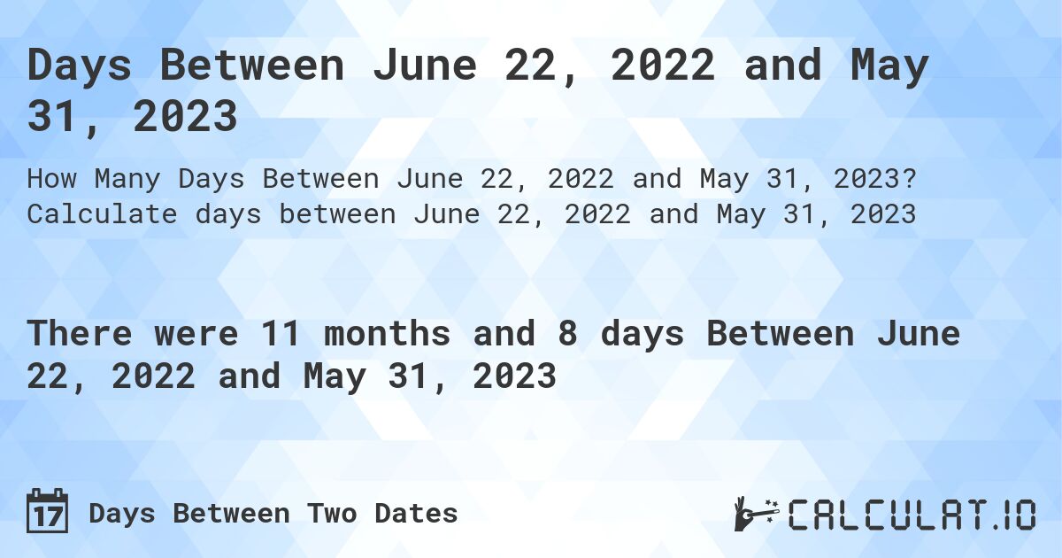 Days Between June 22, 2022 and May 31, 2023. Calculate days between June 22, 2022 and May 31, 2023