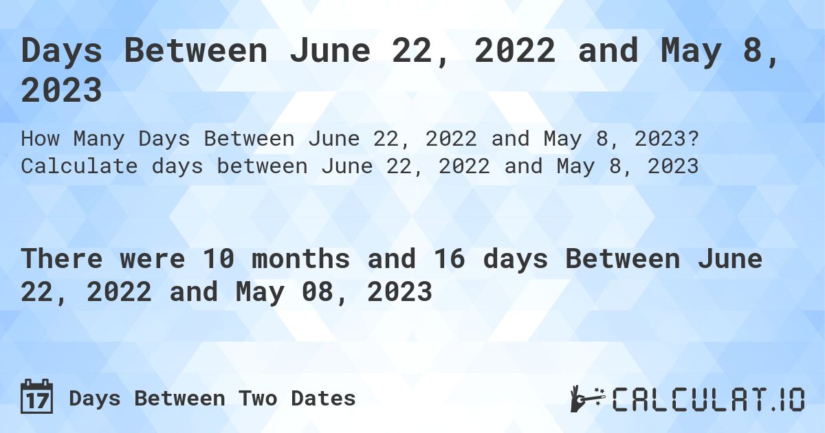 Days Between June 22, 2022 and May 8, 2023. Calculate days between June 22, 2022 and May 8, 2023