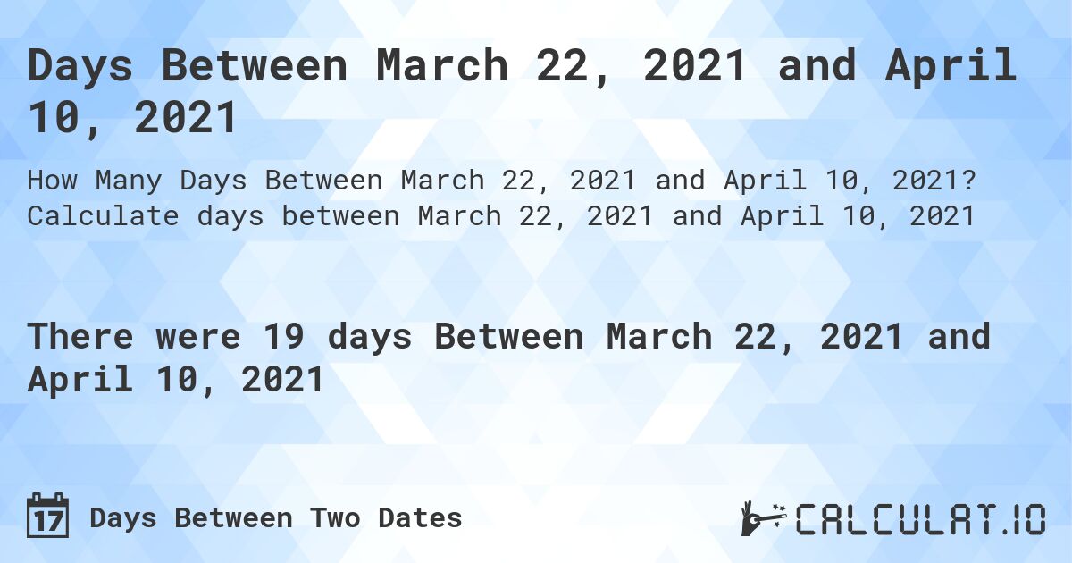 Days Between March 22, 2021 and April 10, 2021. Calculate days between March 22, 2021 and April 10, 2021
