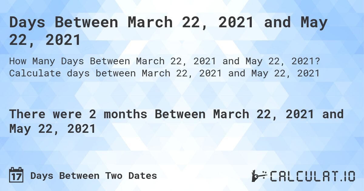 Days Between March 22, 2021 and May 22, 2021. Calculate days between March 22, 2021 and May 22, 2021