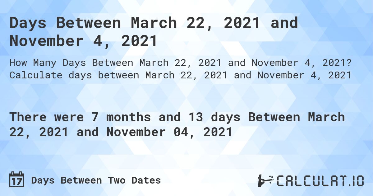 Days Between March 22, 2021 and November 4, 2021. Calculate days between March 22, 2021 and November 4, 2021