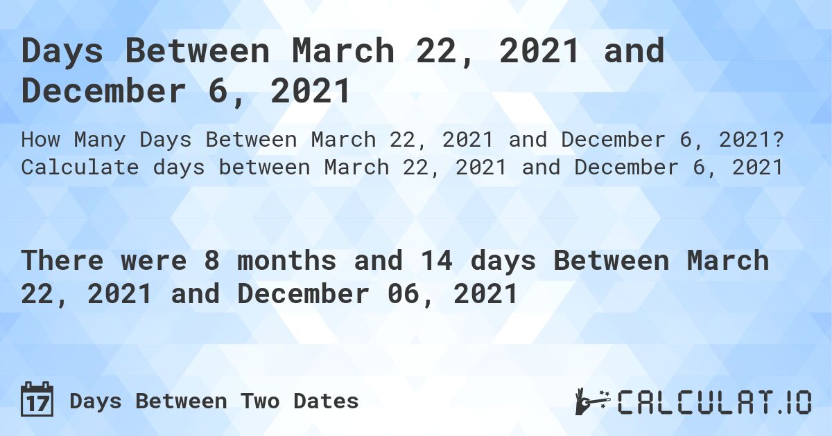Days Between March 22, 2021 and December 6, 2021. Calculate days between March 22, 2021 and December 6, 2021