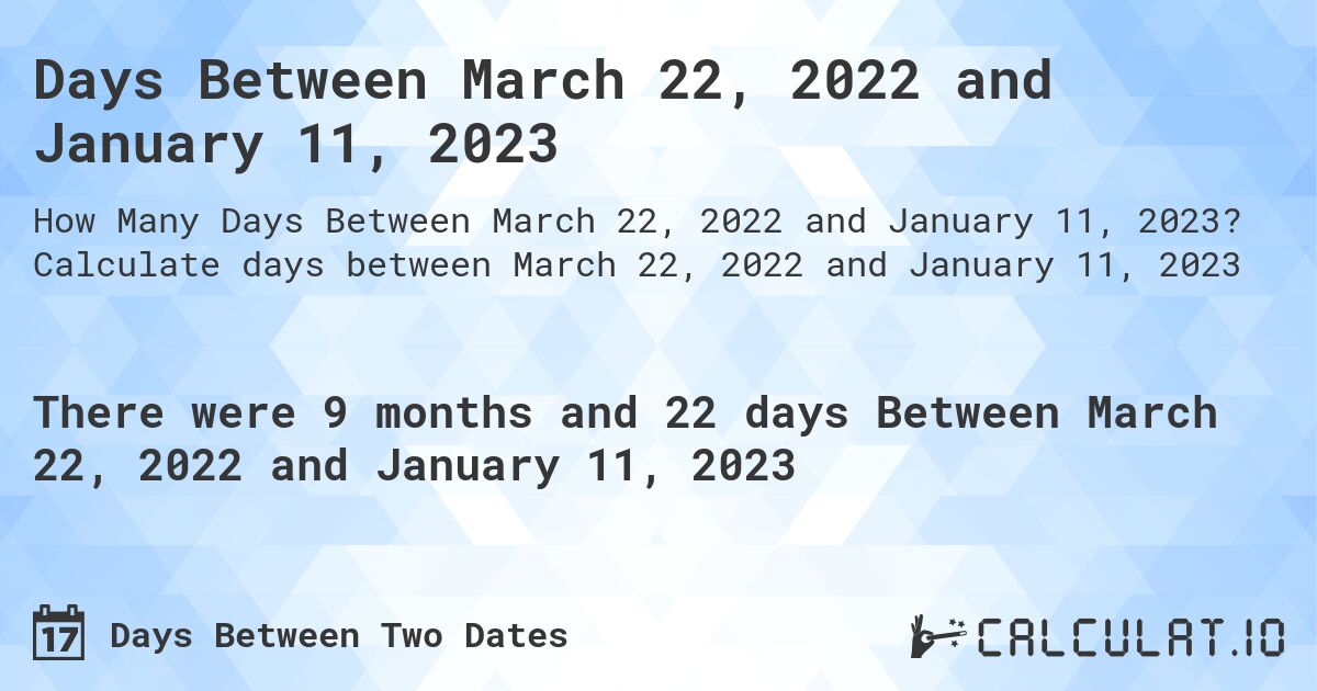 Days Between March 22, 2022 and January 11, 2023. Calculate days between March 22, 2022 and January 11, 2023