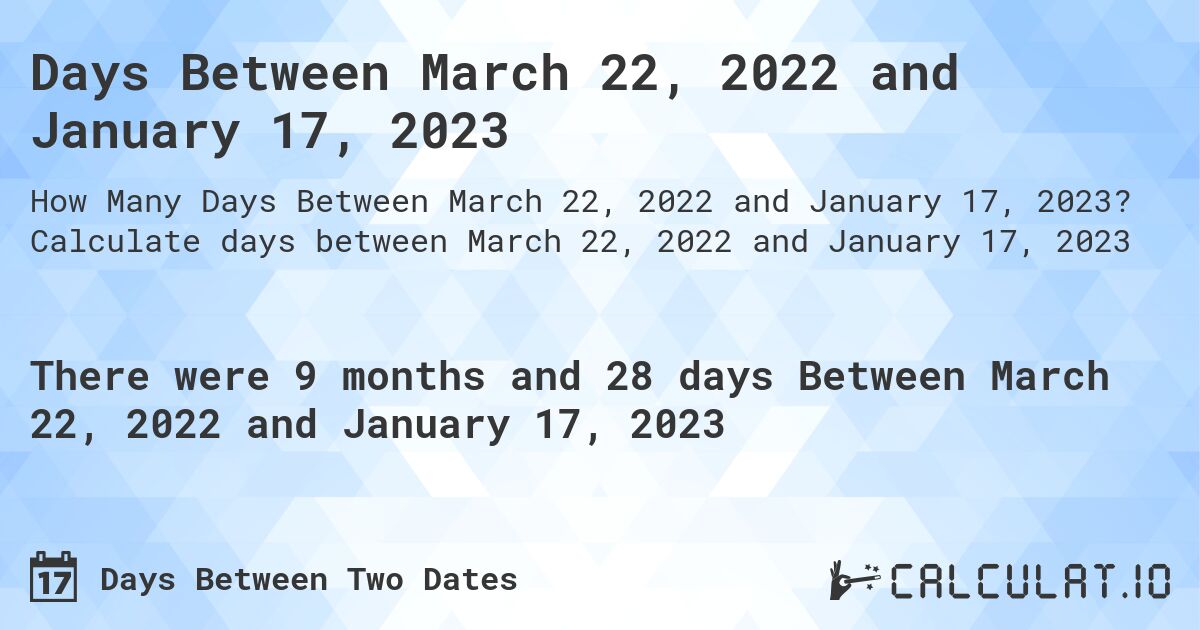 Days Between March 22, 2022 and January 17, 2023. Calculate days between March 22, 2022 and January 17, 2023