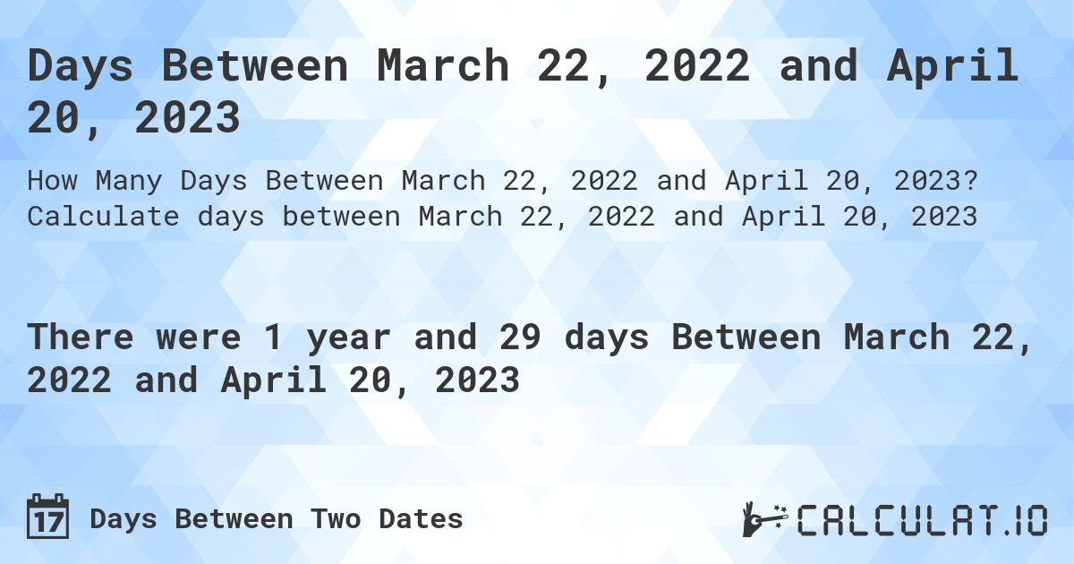 Days Between March 22, 2022 and April 20, 2023. Calculate days between March 22, 2022 and April 20, 2023