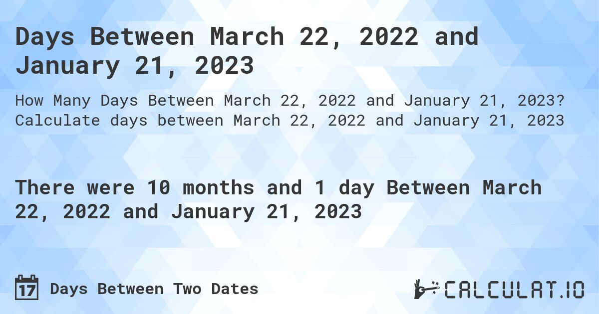 Days Between March 22, 2022 and January 21, 2023. Calculate days between March 22, 2022 and January 21, 2023