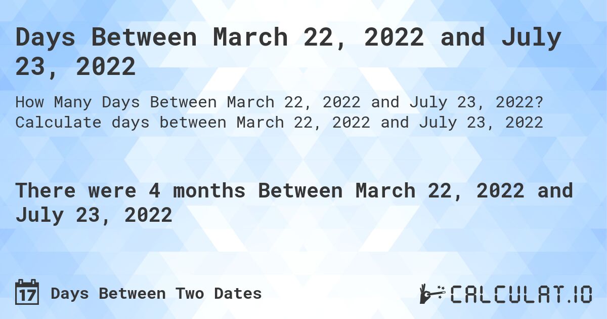 Days Between March 22, 2022 and July 23, 2022. Calculate days between March 22, 2022 and July 23, 2022