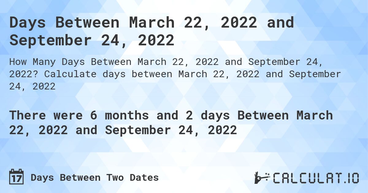 Days Between March 22, 2022 and September 24, 2022. Calculate days between March 22, 2022 and September 24, 2022