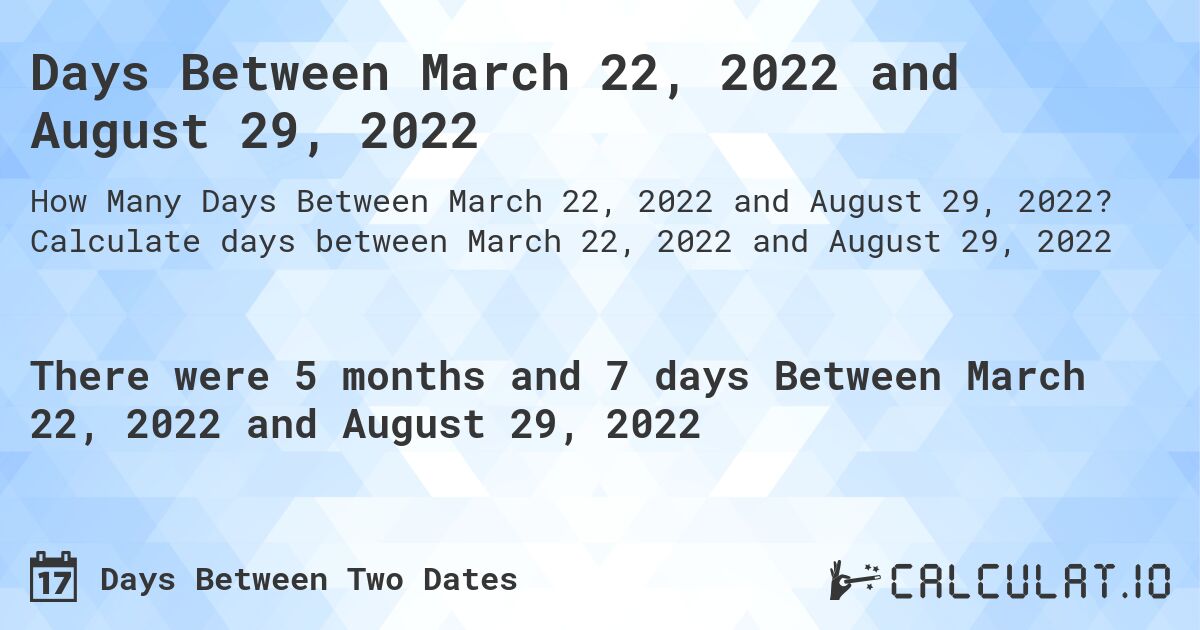 Days Between March 22, 2022 and August 29, 2022. Calculate days between March 22, 2022 and August 29, 2022