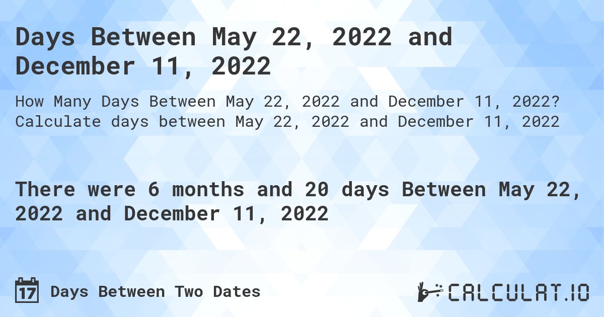 Days Between May 22, 2022 and December 11, 2022. Calculate days between May 22, 2022 and December 11, 2022