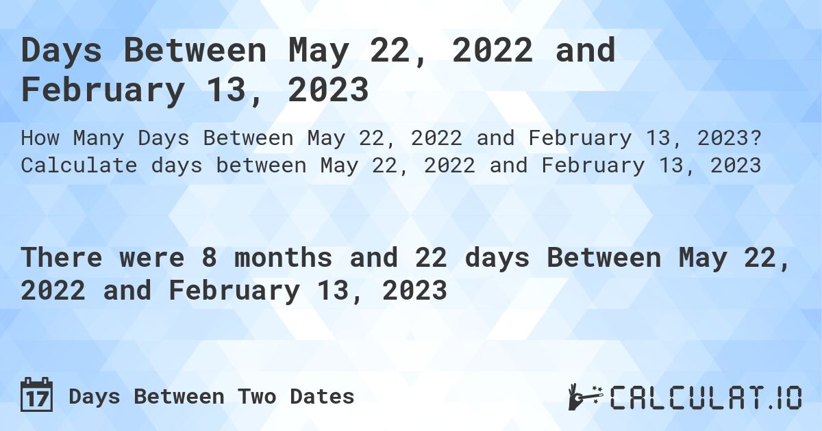 Days Between May 22, 2022 and February 13, 2023. Calculate days between May 22, 2022 and February 13, 2023