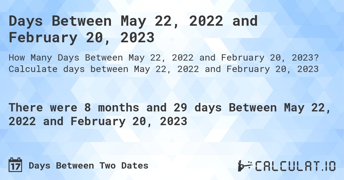 Days Between May 22, 2022 and February 20, 2023. Calculate days between May 22, 2022 and February 20, 2023