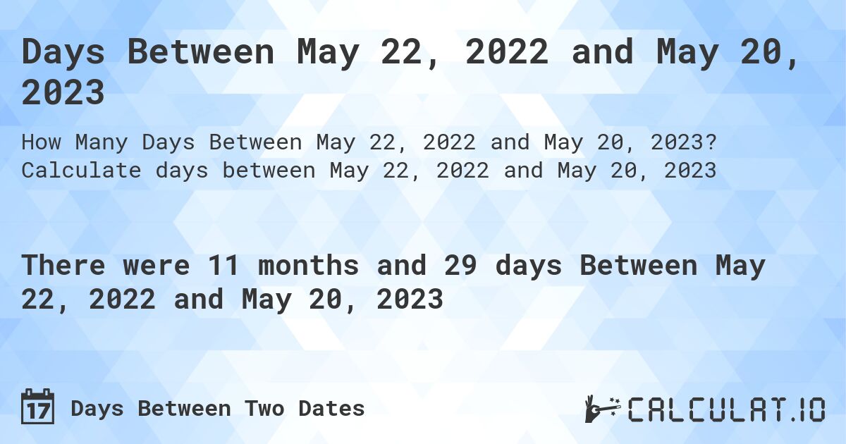 Days Between May 22, 2022 and May 20, 2023. Calculate days between May 22, 2022 and May 20, 2023